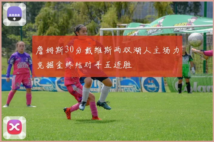 詹姆斯30分戴维斯两双湖人主场力克掘金终结对手五连胜