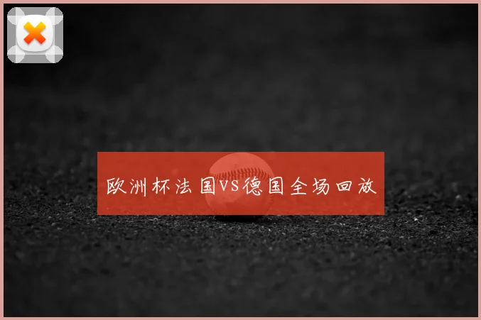 欧洲杯法国vs德国全场回放