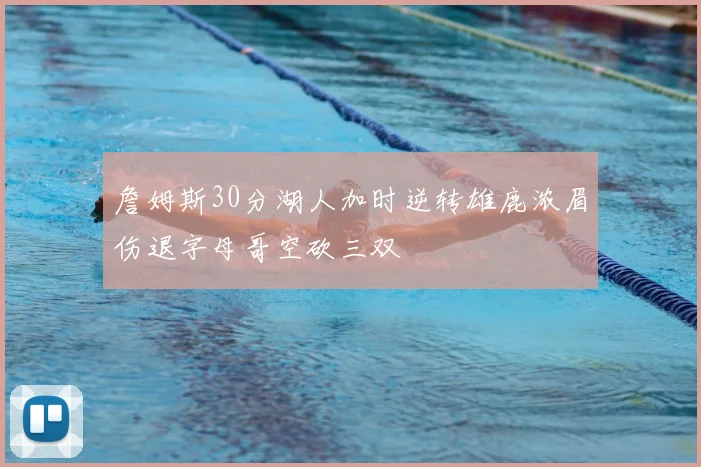 詹姆斯30分湖人加时逆转雄鹿浓眉伤退字母哥空砍三双