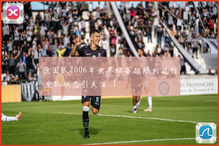 德国队2006年世界杯备战顺利进行 全队状态引关注_1
