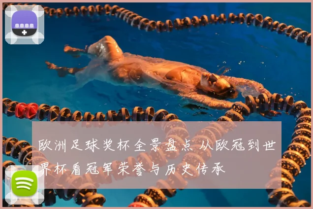 欧洲足球奖杯全景盘点 从欧冠到世界杯看冠军荣誉与历史传承