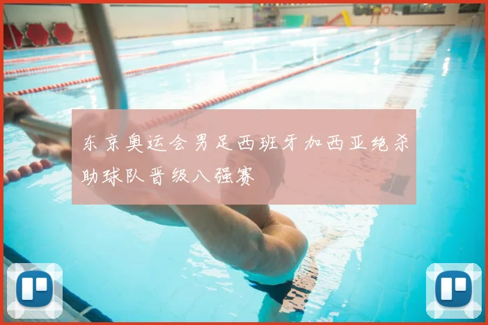 东京奥运会男足西班牙加西亚绝杀助球队晋级八强赛