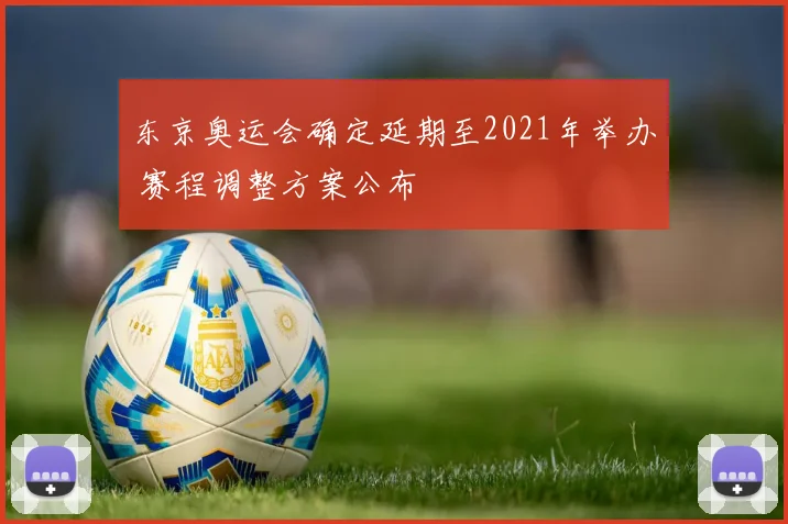 东京奥运会确定延期至2021年举办 赛程调整方案公布