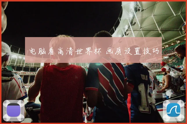 电脑看高清世界杯 画质设置技巧