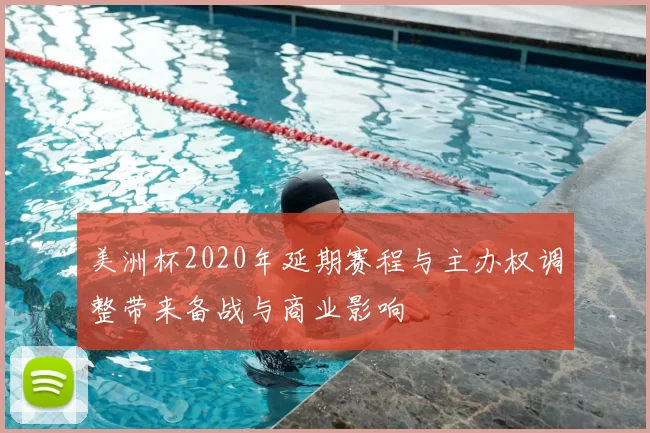 美洲杯2020年延期赛程与主办权调整带来备战与商业影响