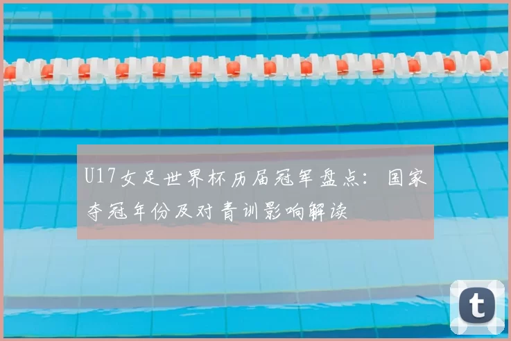 U17女足世界杯历届冠军盘点:国家夺冠年份及对青训影响解读