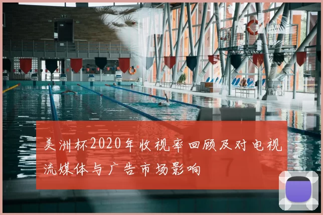 美洲杯2020年收视率回顾及对电视流媒体与广告市场影响