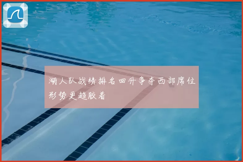 湖人队战绩排名回升争夺西部席位形势更趋胶着