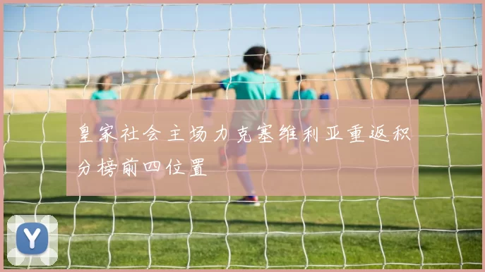 皇家社会主场力克塞维利亚重返积分榜前四位置