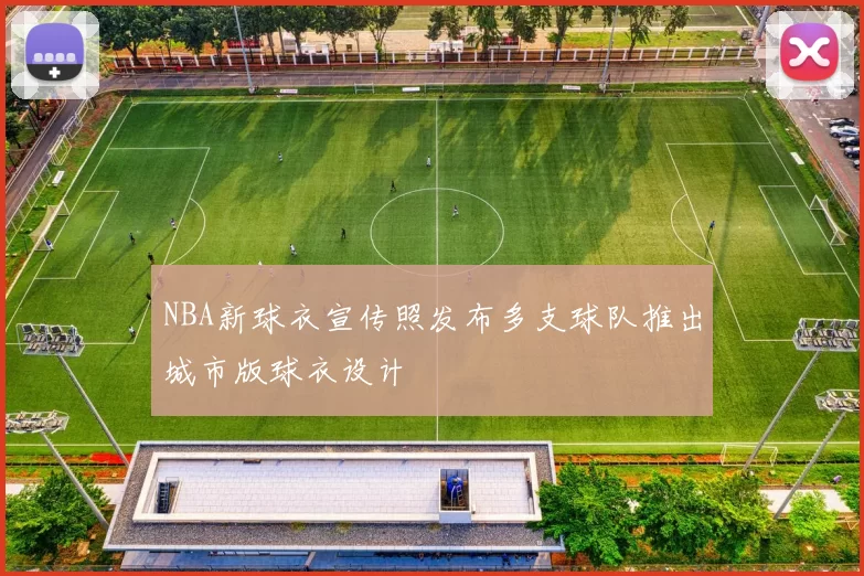NBA新球衣宣传照发布多支球队推出城市版球衣设计