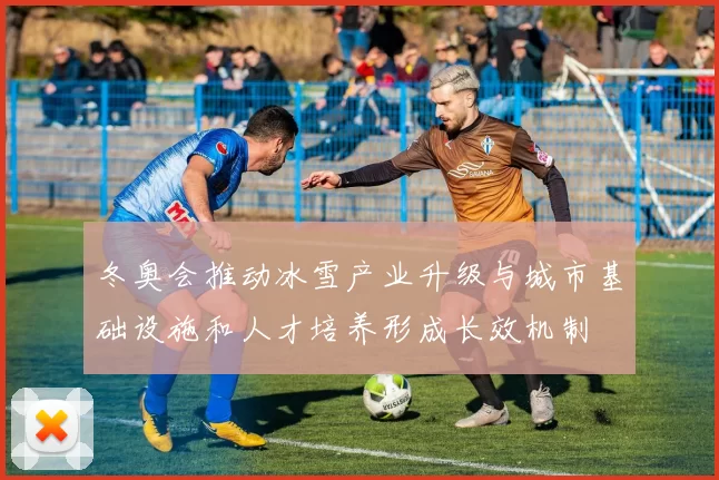 冬奥会推动冰雪产业升级与城市基础设施和人才培养形成长效机制