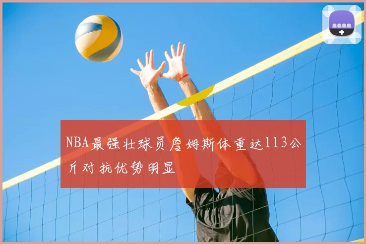 NBA最强壮球员詹姆斯体重达113公斤对抗优势明显