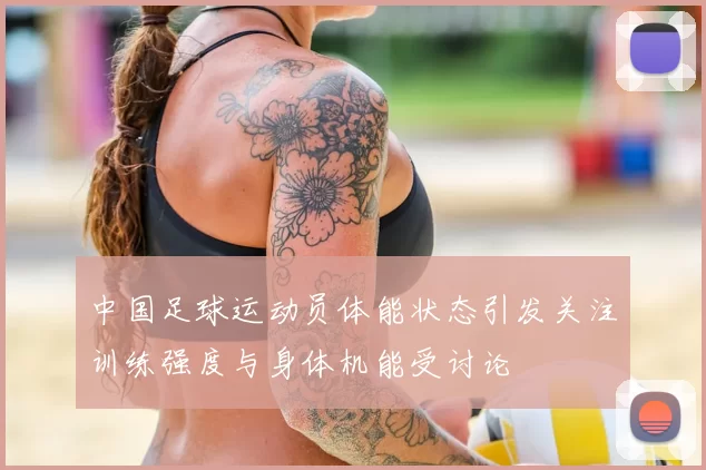 中国足球运动员体能状态引发关注训练强度与身体机能受讨论