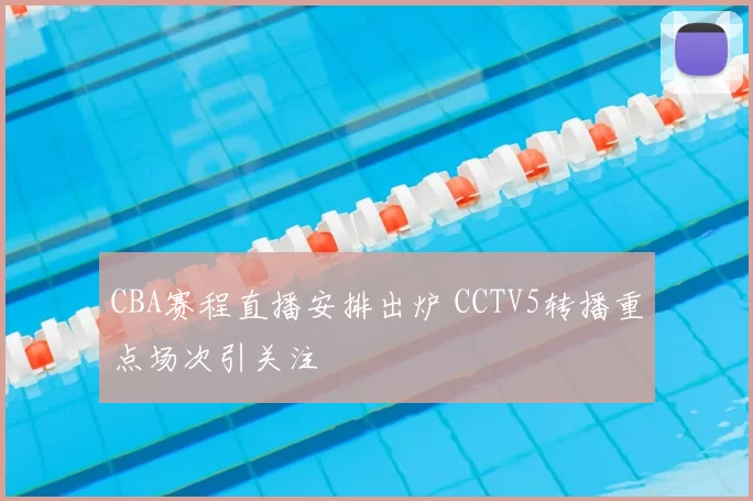 CBA赛程直播安排出炉 CCTV5转播重点场次引关注