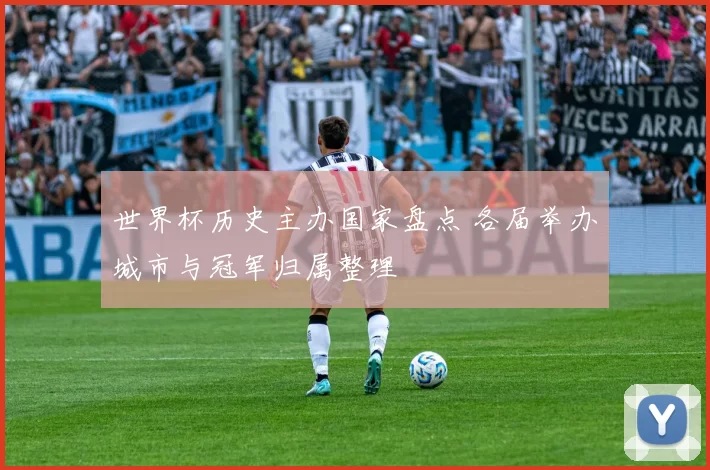 世界杯历史主办国家盘点 各届举办城市与冠军归属整理