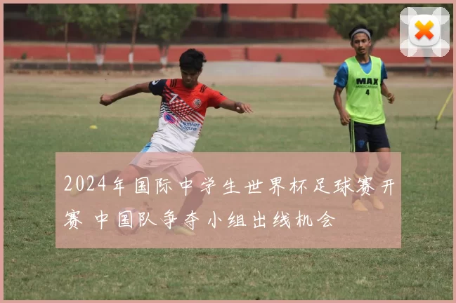 2024年国际中学生世界杯足球赛开赛 中国队争夺小组出线机会