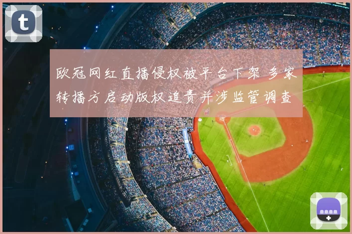 欧冠网红直播侵权被平台下架 多家转播方启动版权追责并涉监管调查
