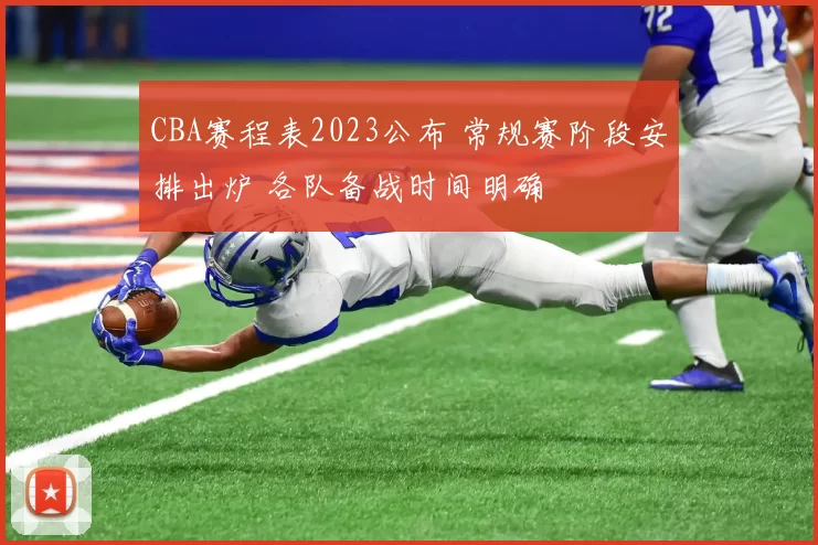 CBA赛程表2023公布 常规赛阶段安排出炉 各队备战时间明确