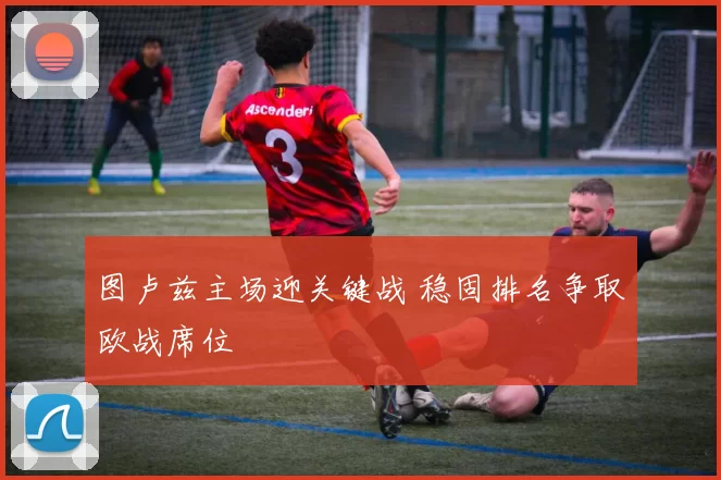 图卢兹主场迎关键战 稳固排名争取欧战席位