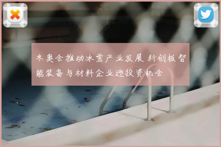 冬奥会推动冰雪产业发展 科创板智能装备与材料企业迎投资机会