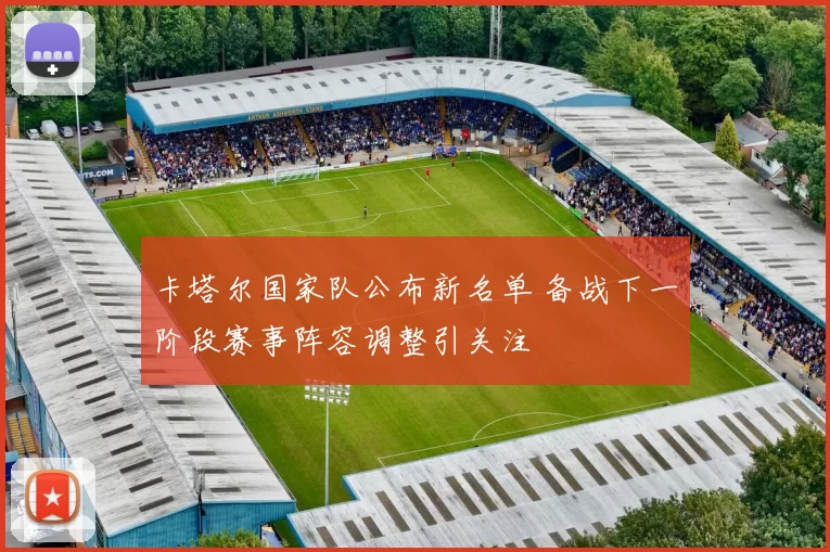 卡塔尔国家队公布新名单 备战下一阶段赛事阵容调整引关注