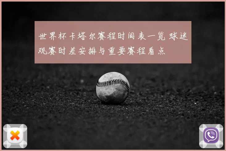 世界杯卡塔尔赛程时间表一览 球迷观赛时差安排与重要赛程看点