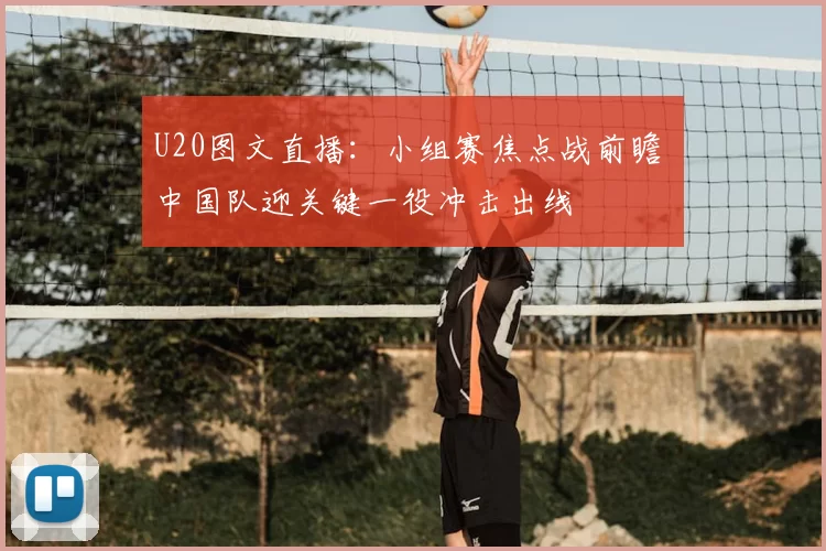 U20图文直播：小组赛焦点战前瞻 中国队迎关键一役冲击出线