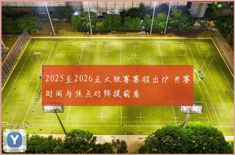 2025至2026五大联赛赛程出炉 开赛时间与焦点对阵提前看
