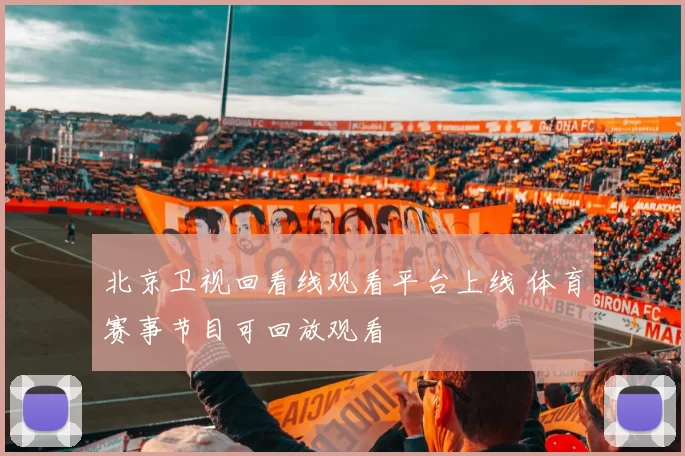 北京卫视回看线观看平台上线 体育赛事节目可回放观看