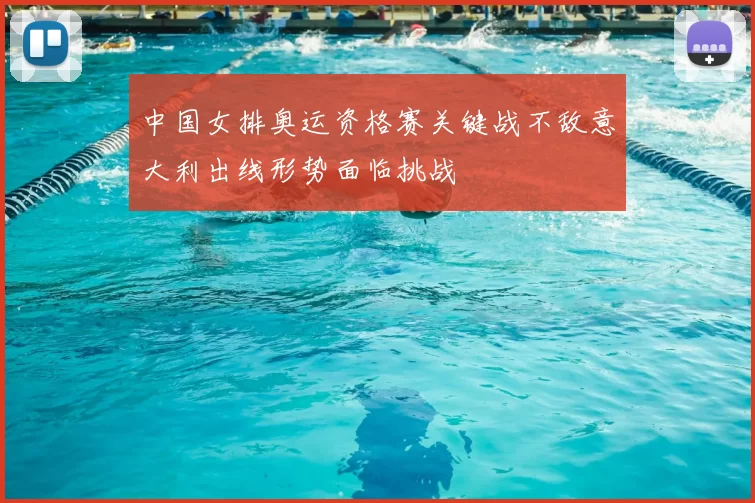 中国女排奥运资格赛关键战不敌意大利出线形势面临挑战