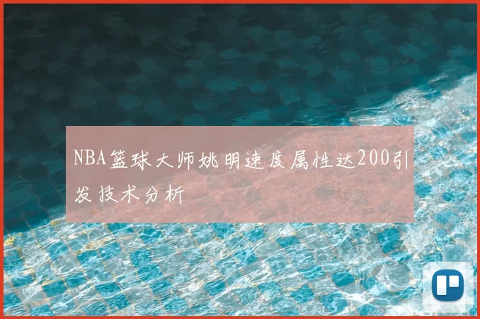 NBA篮球大师姚明速度属性达200引发技术分析