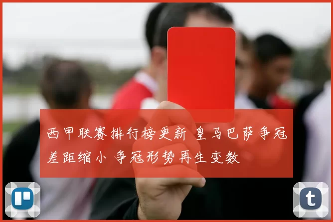 西甲联赛排行榜更新 皇马巴萨争冠差距缩小 争冠形势再生变数